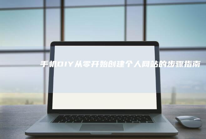 手机DIY：从零开始创建个人网站的步骤指南